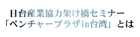 日台産業協力架け橋セミナー「ベンチャープラザin台湾」とは